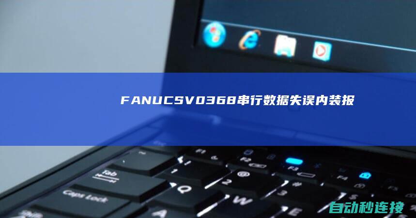 FANUC SV0368串行数据失误(内装)报警案例 PLC论坛