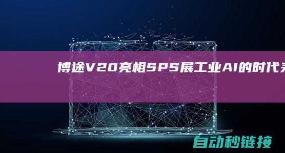 博途V20亮相SPS展|工业AI的时代来了|你预备好了吗?|PLC论坛|西门子TIA