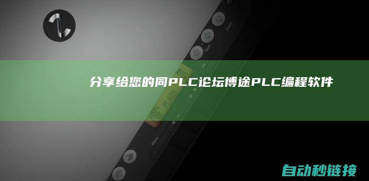 分享给您的同|PLC论坛|博途PLC编程软件罕用编程操作方法总结|收藏|二|请关注