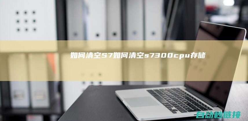 如何清空S7 (如何清空s7-300cpu存储器)