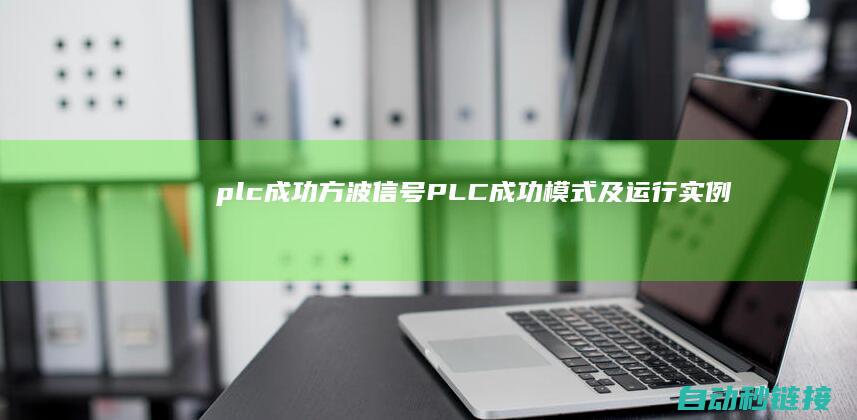 plc成功方波信号|PLC成功模式及运行实例解析 (plc的工作过程是怎样的呢?)