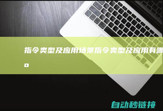 指令类型及应用场景 (指令类型及应用有哪些)