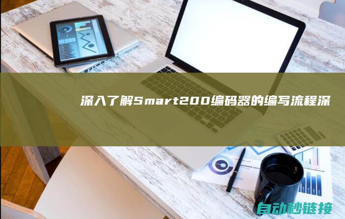 深入了解Smart200编码器的编写流程 (深入了解是啥意思)